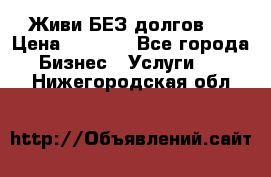 Живи БЕЗ долгов ! › Цена ­ 1 000 - Все города Бизнес » Услуги   . Нижегородская обл.